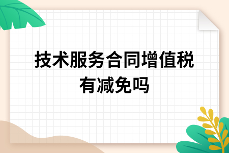 技術服務合同與技術開發 增值稅減免政策解析